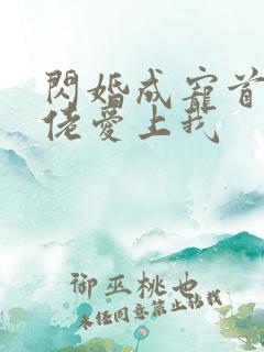 闪婚成宠首富大佬爱上我