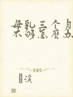 母乳三个月奶水不够怎么办?