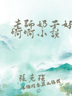 老师奶子好大啊啊啊小说