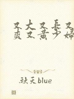 又大又长又粗又爽又黄少妇毛片