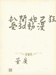 扒开妲己狂揉难受3d动漫