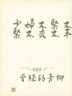 少妇又紧又深又紧又爽又丰满视频播