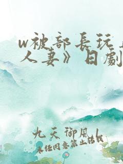 w被部长玩弄的人妻》日剧