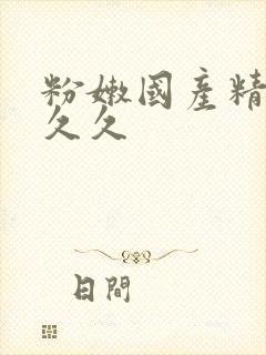 粉嫩国产精品久久久