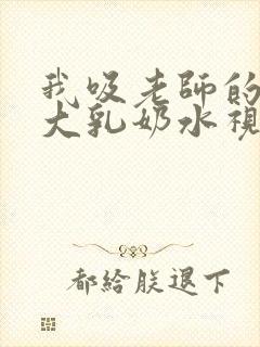 我吸老师的丰满大乳奶水视频