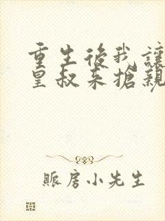 重生后我让前夫皇叔来抢亲正版