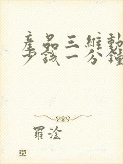 产品三维动画多少钱一分钟