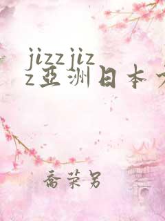 jizzjizz亚洲日本少妇