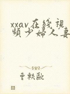 xxav在线视频少妇人妻