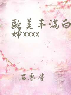 欧美丰满白嫩少妇xxxx