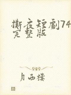 撕夜短剧74集完整版