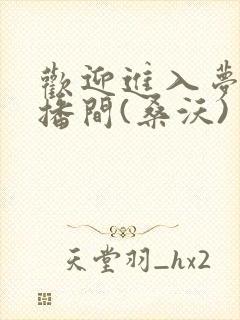 欢迎进入梦魇直播间(桑沃)