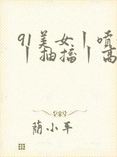 91美女丨喷水丨抽搐丨高潮丨