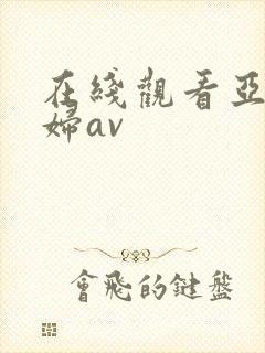 在线观看亚洲少妇av