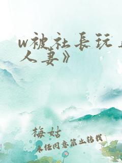 w被社长玩弄的人妻》