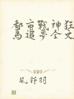 都市战神狂婿策马追梦全文免费阅读全文