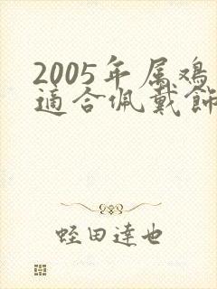 2005年属鸡适合佩戴饰品
