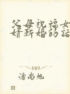 父母祝福女儿女婿新婚的话