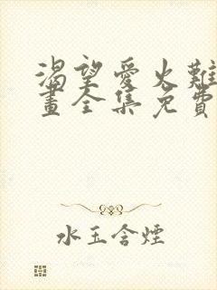 渴望爱火难耐漫画全集免费阅读