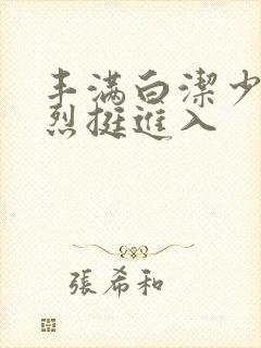 丰满白洁少妇猛烈挺进入