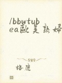 /bbwtubea欧美熟妇