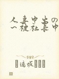 人妻中出の羞耻～被社长中出