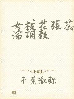 女校花张蕊的沉沦调教