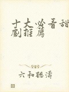 十大必看甜宠短剧推荐