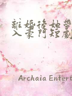 离婚后她带崽嫁入豪门短剧在线看