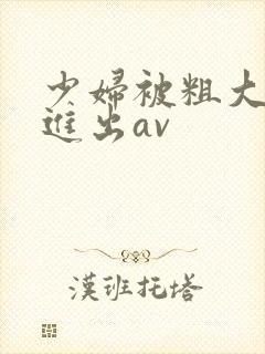 少妇被粗大猛烈进出av