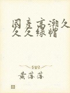 国产高潮久久久久久绿帽