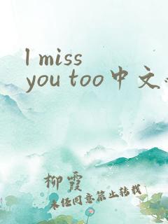 l miss you too中文翻译