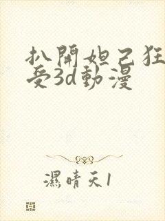 扒开妲己狂揉难受3d动漫