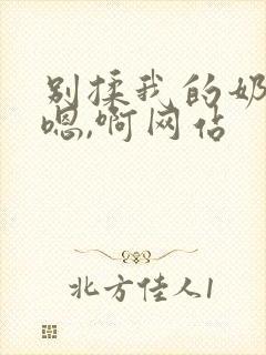 别揉我的奶头,嗯,啊网站