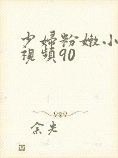 少妇粉嫩小喷水视频90