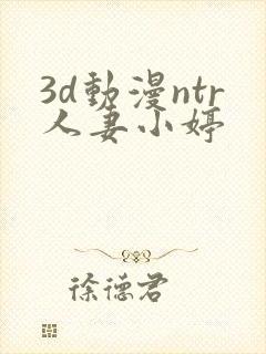 3d动漫ntr人妻小婷