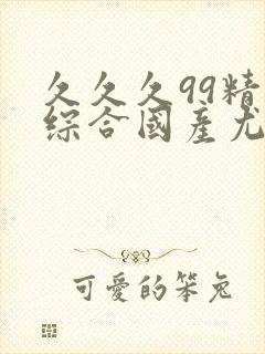 久久久99精品综合国产尤物