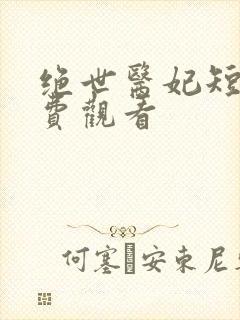 绝世医妃短剧免费观看