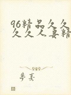 96精品久久久久久人妻精品