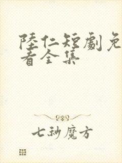 陆仁短剧免费观看全集