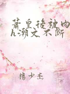 萧皇后被肉干高h潮文不断