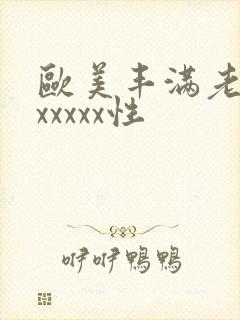 欧美丰满老熟妇xxxxx性