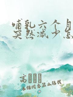 哺乳六个月奶水突然减少怎么回事