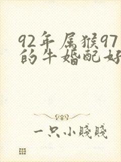 92年属猴97的牛婚配好吗