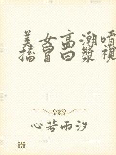 美女高潮喷水抽搐冒白浆视频