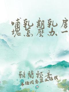 哺乳期乳房有硬块怎么办一按就疼