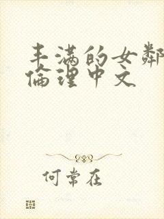 丰满的女邻居2伦理中文