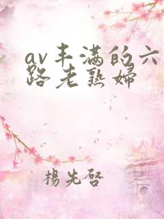 av丰满的六十路老熟妇