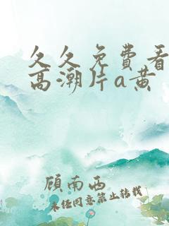 久久免费看少妇高潮片a黄