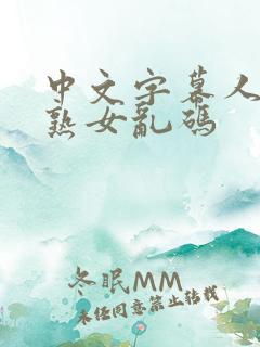 中文字幕人成人熟女乱码